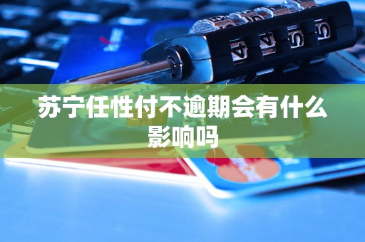 苏宁任性付不逾期会有什么影响吗 苏宁任性付不逾期会有什么影响吗