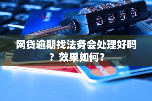 网贷逾期找法务会处理好吗？效果如何？