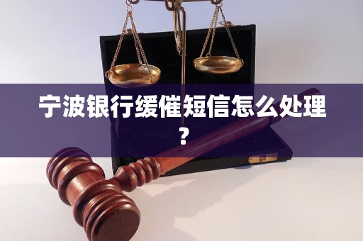 宁波银行缓催短信怎么处理？