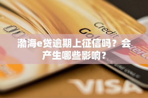 渤海e贷逾期上征信吗？会产生哪些影响？