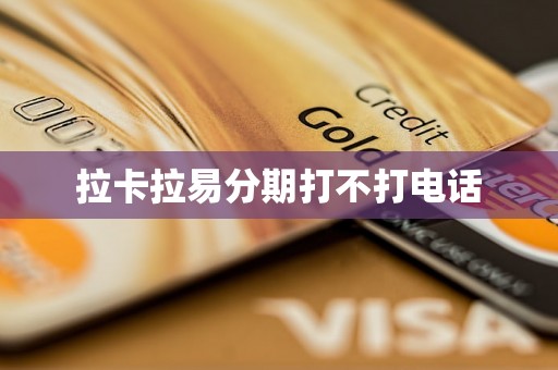 拉卡拉易分期打不打电话