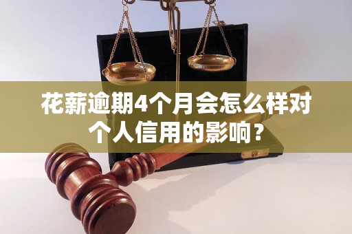 花薪逾期4个月会怎么样对个人信用的影响？