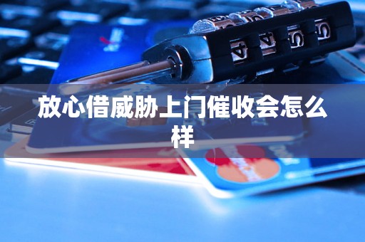 放心借威胁上门催收会怎么样
