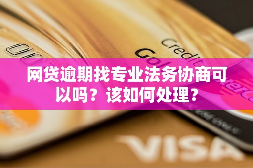 网贷逾期找专业法务协商可以吗？该如何处理？