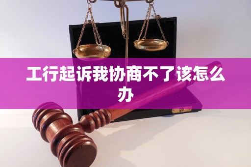 工行起诉我协商不了该怎么办