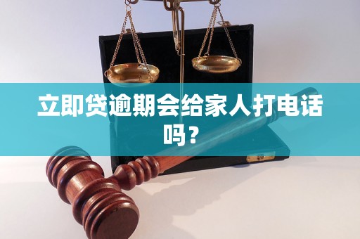 立即贷逾期会给家人打电话吗？