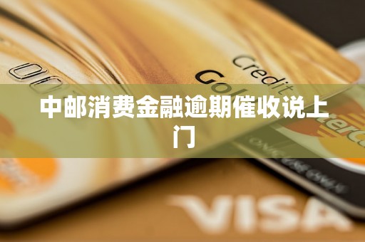 中邮消费金融逾期催收说上门