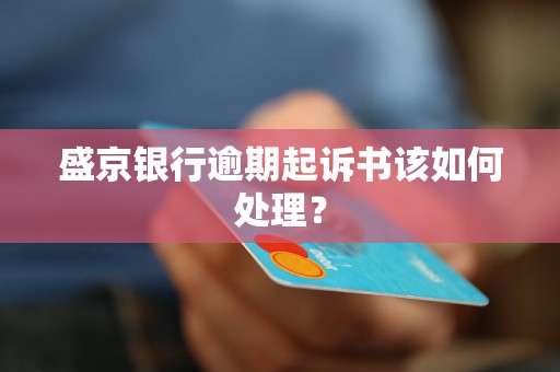盛京银行逾期起诉书该如何处理？