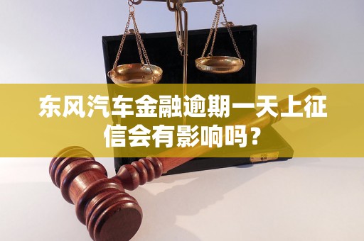 东风汽车金融逾期一天上征信会有影响吗？