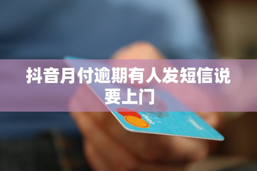 抖音月付逾期有人发短信说要上门 抖音月付逾期有人发短信说要上门