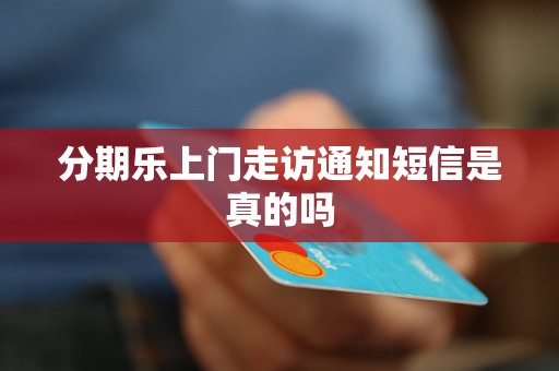 分期乐上门走访通知短信是真的吗 分期乐上门走访通知短信是真的吗
