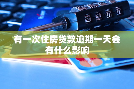 有一次住房贷款逾期一天会有什么影响 有一次住房贷款逾期一天会有什么影响