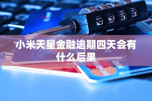小米天星金融逾期四天会有什么后果