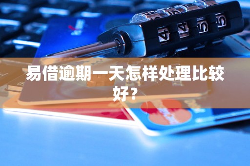 易借逾期一天怎样处理比较好？