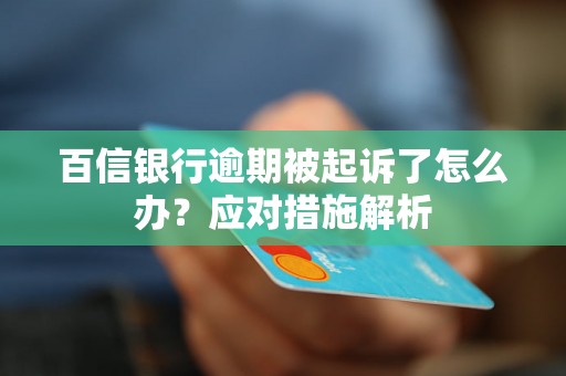 百信银行逾期被起诉了怎么办?应对措施解析 百信银行逾期被起诉了怎么办?应对措施解析