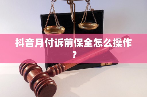 抖音月付诉前保全怎么操作？