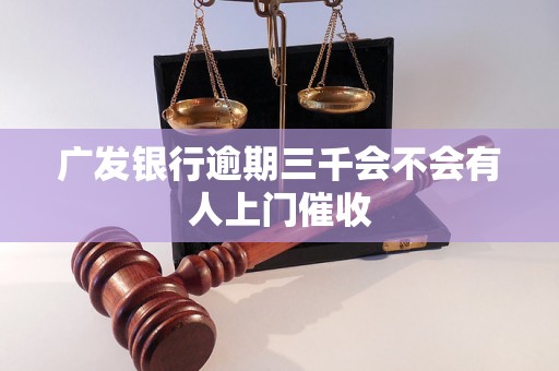 广发银行逾期三千会不会有人上门催收