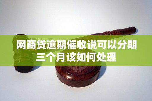 网商贷逾期催收说可以分期三个月该如何处理