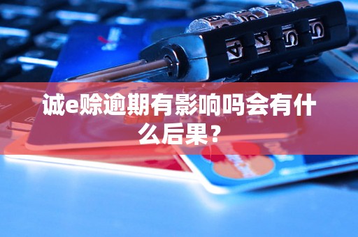 诚e赊逾期有影响吗会有什么后果? 诚e赊逾期有影响吗会有什么后果?