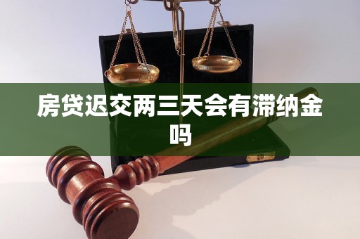 房贷迟交两三天会有滞纳金吗 房贷迟交两三天会有滞纳金吗