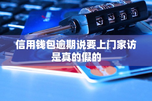 信用钱包逾期说要上门家访是真的假的