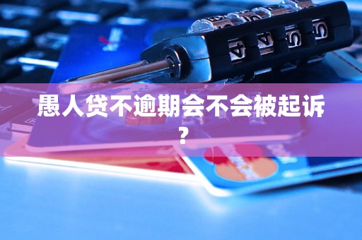 愚人贷不逾期会不会被起诉？