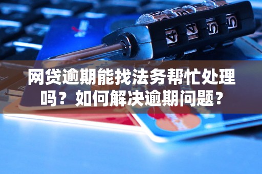 网贷逾期能找法务帮忙处理吗?如何解决逾期问题? 网贷逾期能找法务帮忙处理吗?如何解决逾期问题?