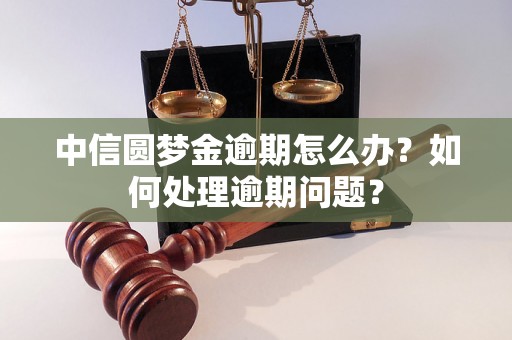 中信圆梦金逾期怎么办？如何处理逾期问题？