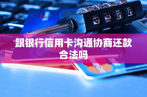 跟银行信用卡沟通协商还款合法吗 跟银行信用卡沟通协商还款合法吗
