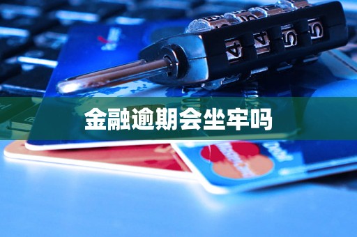 金融逾期会坐牢吗 金融逾期会坐牢吗
