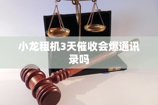 小龙租机3天催收会爆通讯录吗