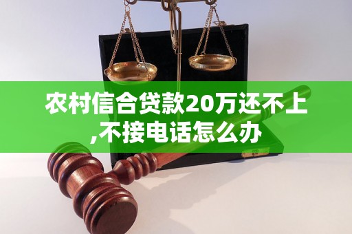 农村信合贷款20万还不上,不接电话怎么办