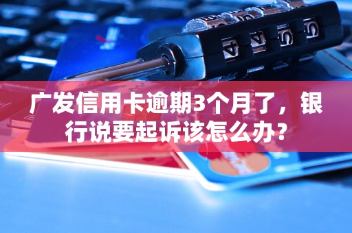 广发信用卡逾期3个月了，银行说要起诉该怎么办？