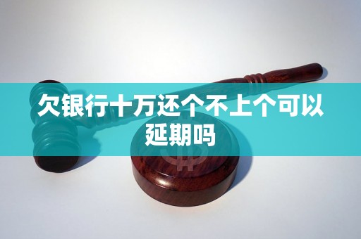 欠银行十万还个不上个可以延期吗