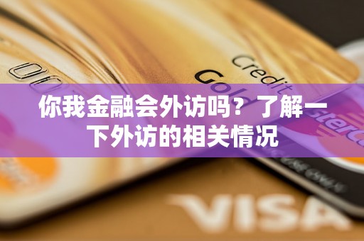 你我金融会外访吗？了解一下外访的相关情况