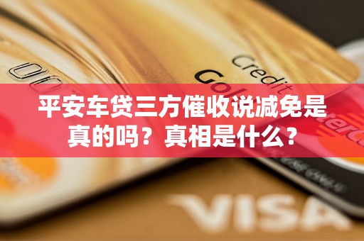 平安车贷三方催收说减免是真的吗？真相是什么？