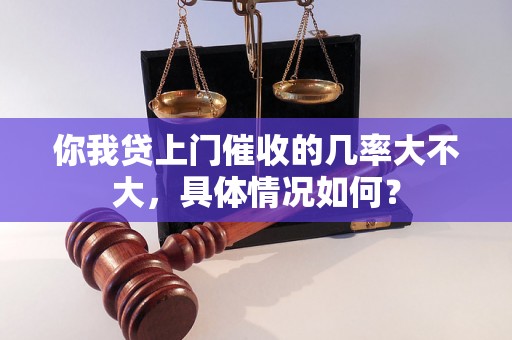 你我贷上门催收的几率大不大，具体情况如何？