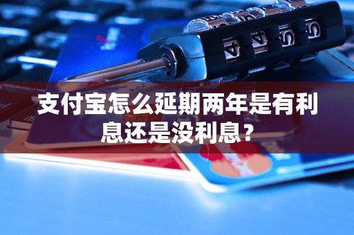 支付宝怎么延期两年是有利息还是没利息？