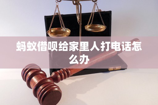 蚂蚁借呗给家里人打电话怎么办 蚂蚁借呗给家里人打电话怎么办