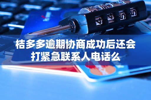 桔多多逾期协商成功后还会打紧急联系人电话么