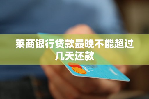 莱商银行贷款最晚不能超过几天还款