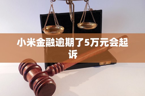 小米金融逾期了5万元会起诉 小米金融逾期了5万元会起诉
