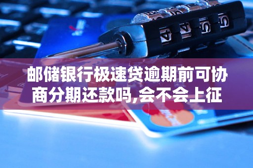 邮储银行极速贷逾期前可协商分期还款吗,会不会上征信