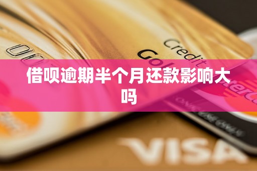 借呗逾期半个月还款影响大吗 借呗逾期半个月还款影响大吗