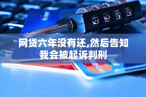 网贷六年没有还,然后告知我会被起诉判刑