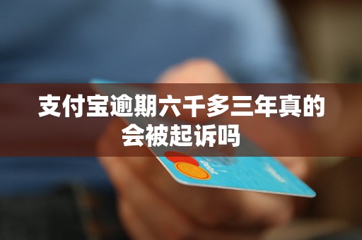 支付宝逾期六千多三年真的会被起诉吗 支付宝逾期六千多三年真的会被起诉吗