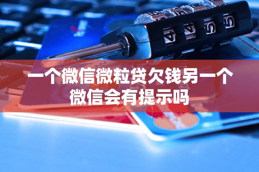 一个微信微粒贷欠钱另一个微信会有提示吗 一个微信微粒贷欠钱另一个微信会有提示吗
