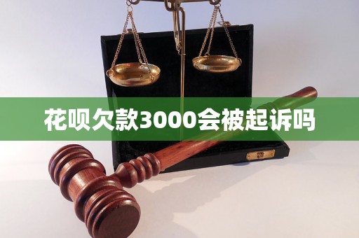 花呗欠款3000会被起诉吗