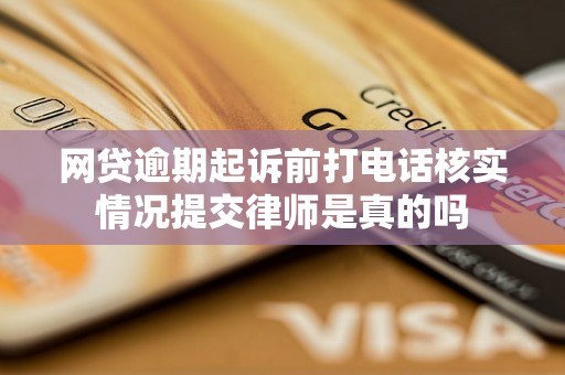 网贷逾期起诉前打电话核实情况提交律师是真的吗