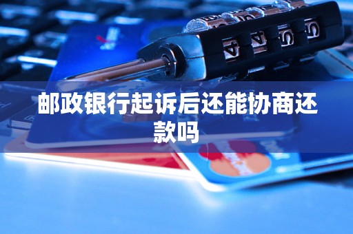 邮政银行起诉后还能协商还款吗